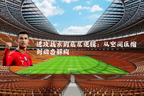 进攻战术的底层逻辑:从空间压缩到动态解构