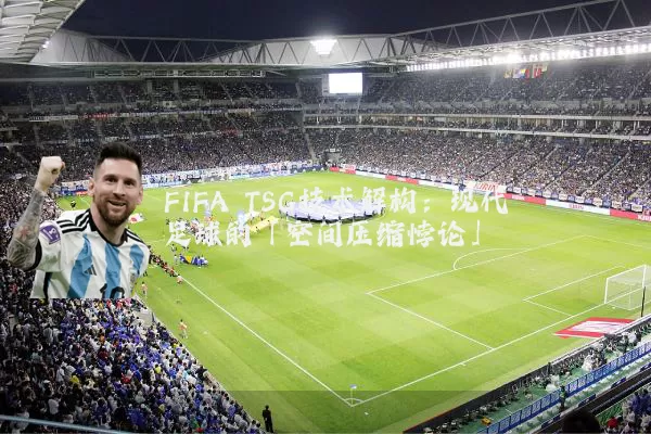 FIFA TSG技术解构：现代足球的「空间压缩悖论」