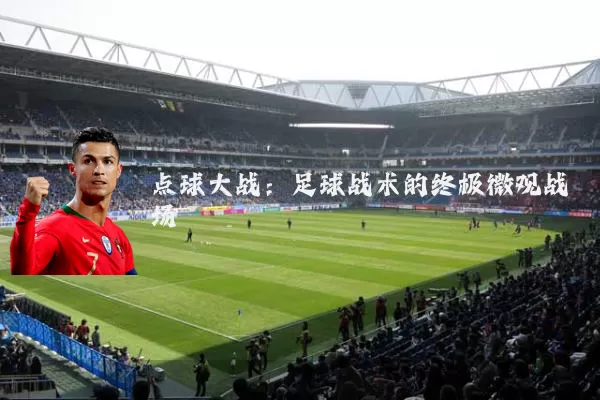 点球大战：足球战术的终极微观战场