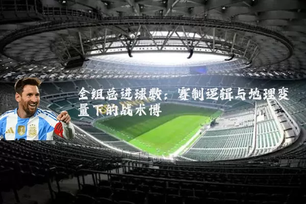 全组总进球数：赛制逻辑与地理变量下的战术博弈