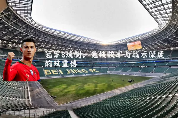 冠军8场制:竞技效率与战术深度的双重博弈