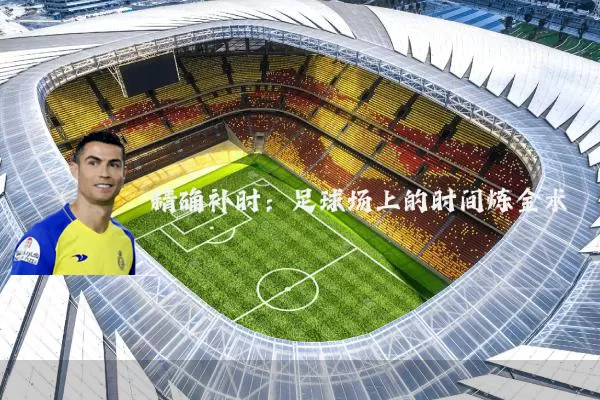 精确补时:足球场上的时间炼金术