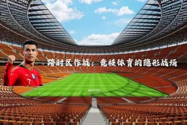 跨时区作战:竞技体育的隐形战场