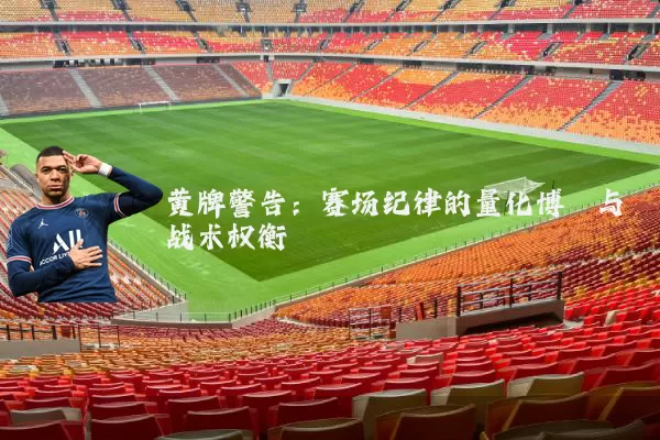 黄牌警告:赛场纪律的量化博弈与战术权衡