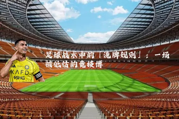 足球战术中的「洗牌规则」:一场被低估的竞技博弈
