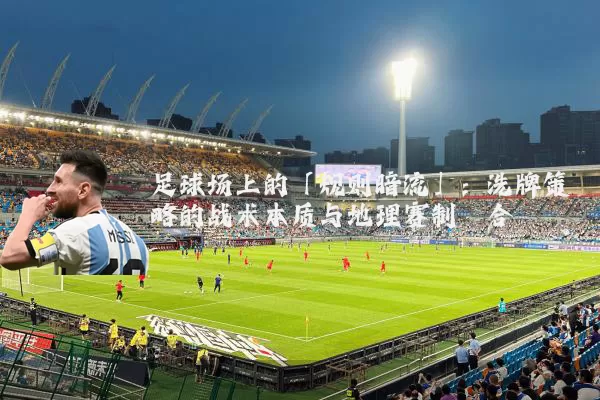 足球场上的「规则暗流」:洗牌策略的战术本质与地理赛制耦合