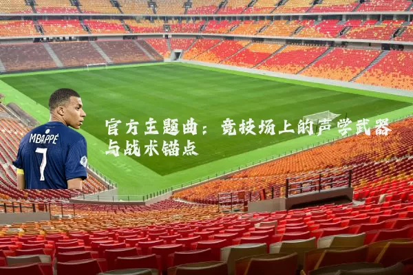 官方主题曲:竞技场上的声学武器与战术锚点