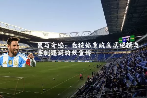 黑马奇迹:竞技体育的底层逻辑与赛制漏洞的双重博弈