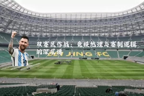 双赛区作战:竞技地理与赛制逻辑的深层博弈