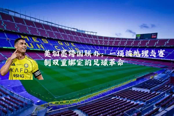 美加墨跨国联办：一场被地理与赛制双重绑定的足球革命