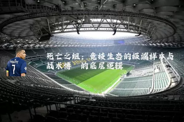 死亡之组:竞技生态的极端样本与战术博弈的底层逻辑