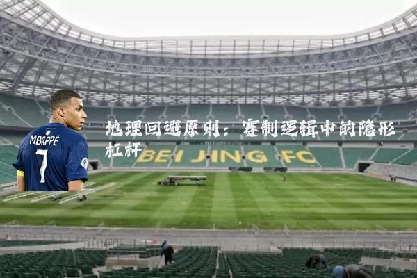 地理回避原则:赛制逻辑中的隐形杠杆