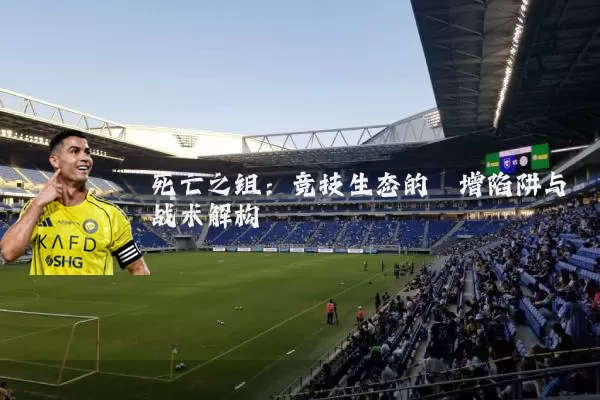 死亡之组:竞技生态的熵增陷阱与战术解构