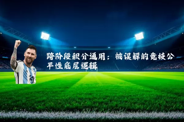 跨阶段积分通用:被误解的竞技公平性底层逻辑
