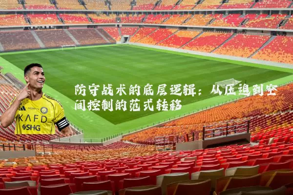 防守战术的底层逻辑:从压迫到空间控制的范式转移